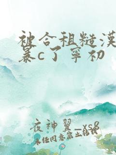 被合租糙汉室友暴c了宁初