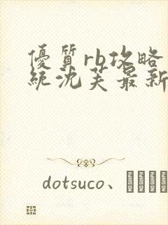 优质rb攻略系统沈芙最新章节更新