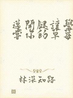 迈开腿让学长尝尝你的草莓是什么