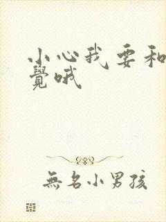 小心我要和你睡觉哦