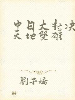 中日大对决  天地双雄