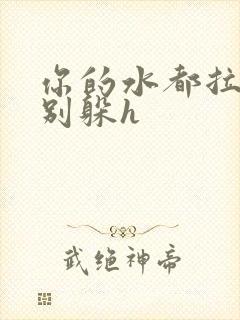 你的水都拉丝了别躲h