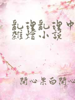 乱理乱理中文大杂烩小说