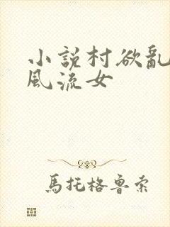 小说村欲乱乡野风流女