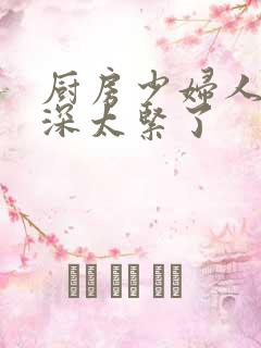 厨房少妇人妻好深太紧了