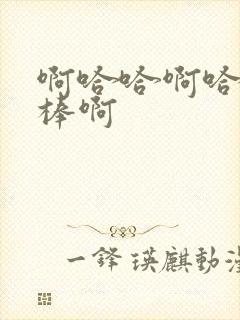 啊哈哈啊哈哈好棒啊