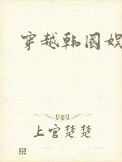 穿越韩国娱乐圈