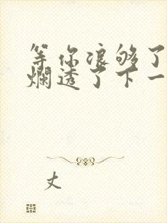 等你浪够了b也烂透了下一句