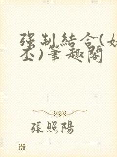 强制结合(姥啬丕)笔趣阁