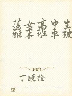 荡女高中生蒋雅雅末班车被吸