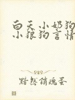 白天小奶狗晚上小狼狗言情