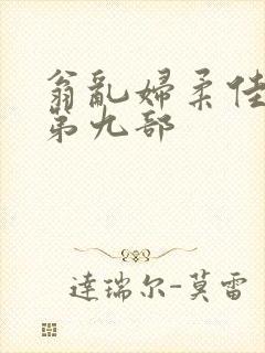 翁乱妇柔佳小说第九部