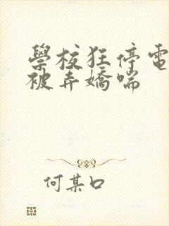 学校狂停电校花被弄娇喘