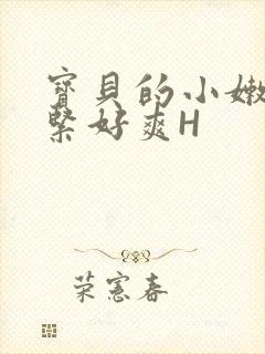 宝贝的小嫩嫩好紧好爽H