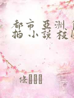 都市 亚洲 自拍 小说 校园