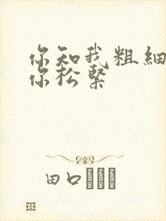 你知我粗细我知你松紧