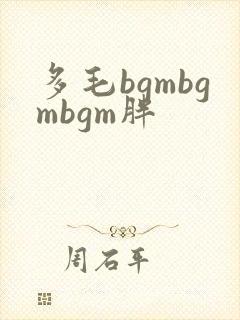 多毛bgmbgmbgm胖