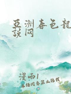 亚洲春色龙腾小说网