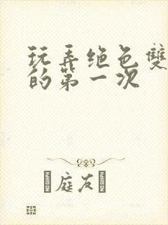 玩弄绝色双胞胎的第一次