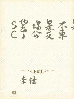 S货你是不是欠C了公交车