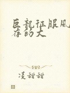 巨龙征服风韵犹存的大