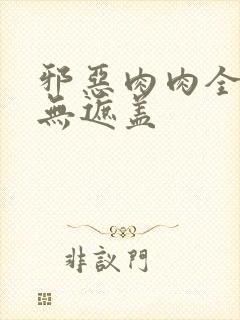 邪恶肉肉全彩色无遮盖