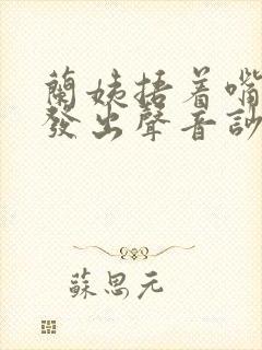 兰姨捂着嘴生怕发出声音吵