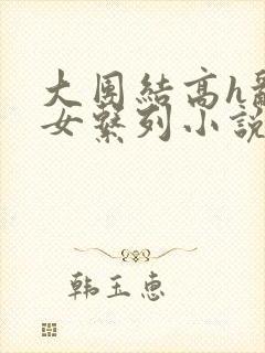 大团结高h乱亲女系列小说