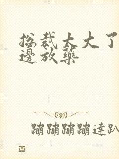 总裁太大了边做边放药