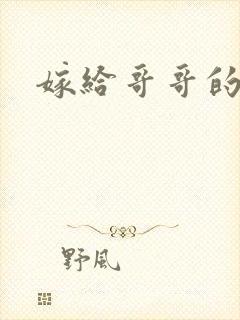 嫁给哥哥的情敌