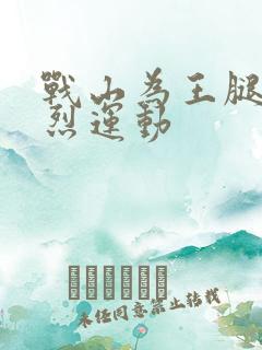 战山为王腿交剧烈运动