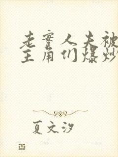 老实人夫被爆炒主角们爆炒了