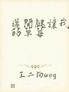 迈开腿让我桶你的草莓