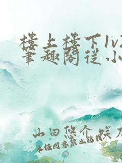 楼上楼下1v2笔趣阁从小到大