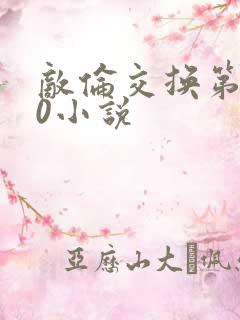 敌伦交换第150小说