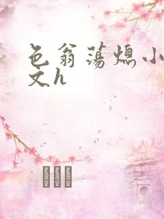 色翁荡熄小说全文h