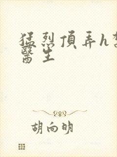 猛烈顶弄h禁欲医生