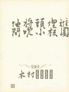 他将头埋进双腿间吮小核图片