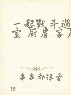 一起战斗过 卧室 厨房 客厅