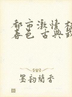 都市激情 校园春色 古典武侠
