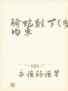骑蛇难下(双)肉车