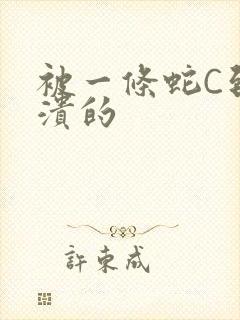 被一条蛇C到崩溃的