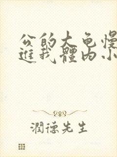 公的大龟慢慢挺进我体内小说