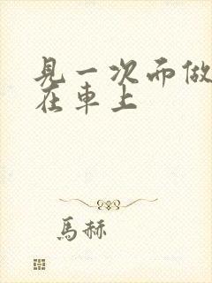 见一次面做3次在车上