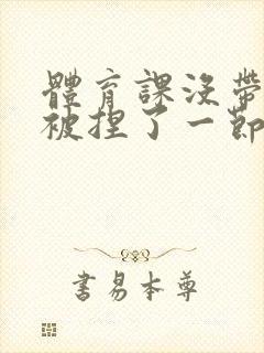 体育课没带罩子被捏了一节课作文