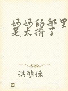 妈妈的那里实在是太挤了