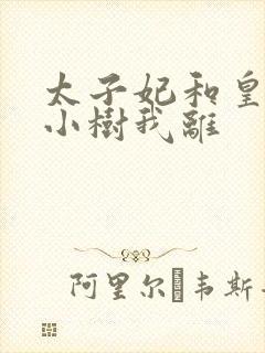 太子妃和皇上在小树我离
