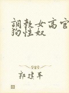 调教女高官为母狗性奴