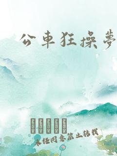 公车狂操梦欣