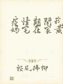 疫情期间我和我妈宅在家黄金屋